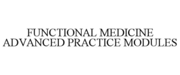 FUNCTIONAL MEDICINE ADVANCED PRACTICE MODULES trademark