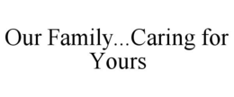 OUR FAMILY...CARING FOR YOURS trademark