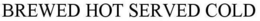 BREWED HOT SERVED COLD trademark