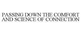 PASSING DOWN THE COMFORT AND SCIENCE OF CONNECTION trademark