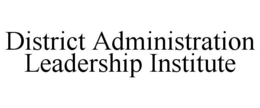 DISTRICT ADMINISTRATION LEADERSHIP INSTITUTE trademark