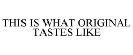 THIS IS WHAT ORIGINAL TASTES LIKE trademark