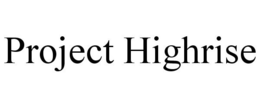 PROJECT HIGHRISE trademark