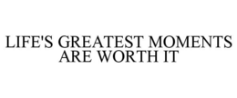 LIFE'S GREATEST MOMENTS ARE WORTH IT trademark