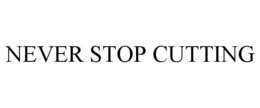 NEVER STOP CUTTING trademark