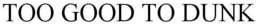 TOO GOOD TO DUNK trademark