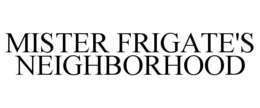MISTER FRIGATE'S NEIGHBORHOOD trademark