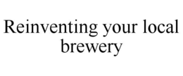 REINVENTING YOUR LOCAL BREWERY trademark