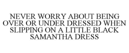 NEVER WORRY ABOUT BEING OVER OR UNDER DRESSED WHEN SLIPPING ON A LITTLE BLACK SAMANTHA DRESS trademark