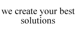 WE CREATE YOUR BEST SOLUTIONS trademark