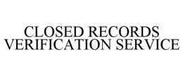 CLOSED RECORDS VERIFICATION SERVICE trademark