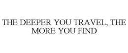 THE DEEPER YOU TRAVEL, THE MORE YOU FIND trademark