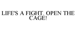 LIFE'S A FIGHT. OPEN THE CAGE! trademark