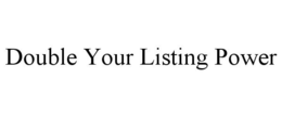 DOUBLE YOUR LISTING POWER trademark