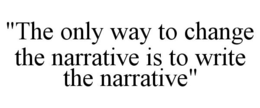"THE ONLY WAY TO CHANGE THE NARRATIVE IS TO WRITE THE NARRATIVE" trademark