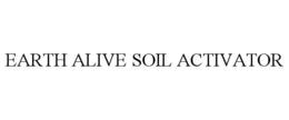 EARTH ALIVE SOIL ACTIVATOR trademark