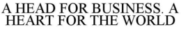 A HEAD FOR BUSINESS. A HEART FOR THE WORLD trademark