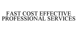 FAST COST EFFECTIVE PROFESSIONAL SERVICES trademark