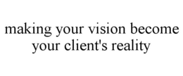 MAKING YOUR VISION BECOME YOUR CLIENT'S REALITY trademark