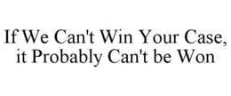 IF WE CAN'T WIN YOUR CASE, IT PROBABLY CAN'T BE WON trademark
