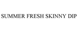 SUMMER FRESH SKINNY DIP trademark