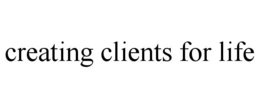 CREATING CLIENTS FOR LIFE trademark
