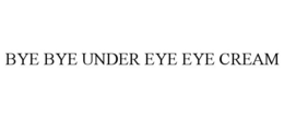 BYE BYE UNDER EYE EYE CREAM trademark
