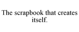 THE SCRAPBOOK THAT CREATES ITSELF. trademark