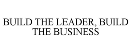 BUILD THE LEADER, BUILD THE BUSINESS trademark