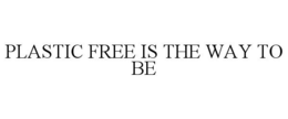 PLASTIC FREE IS THE WAY TO BE trademark