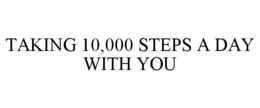 TAKING 10,000 STEPS A DAY WITH YOU trademark