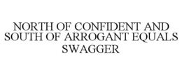 NORTH OF CONFIDENT AND SOUTH OF ARROGANT EQUALS SWAGGER trademark