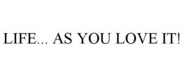 LIFE... AS YOU LOVE IT! trademark