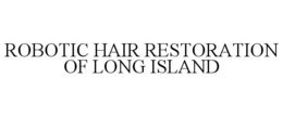 ROBOTIC HAIR RESTORATION OF LONG ISLAND trademark