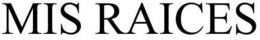 MIS RAICES trademark