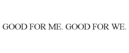 GOOD FOR ME. GOOD FOR WE. trademark