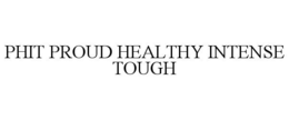 PHIT PROUD HEALTHY INTENSE TOUGH trademark