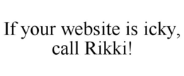 IF YOUR WEBSITE IS ICKY, CALL RIKKI! trademark