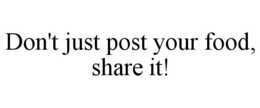 DON'T JUST POST YOUR FOOD, SHARE IT! trademark