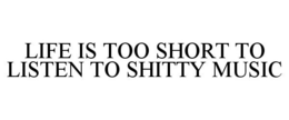 LIFE IS TOO SHORT TO LISTEN TO SHITTY MUSIC trademark