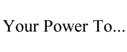 YOUR POWER TO... trademark