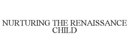 NURTURING THE RENAISSANCE CHILD trademark