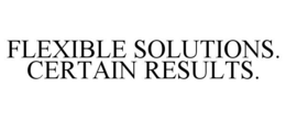 FLEXIBLE SOLUTIONS. CERTAIN RESULTS. trademark
