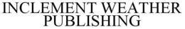 INCLEMENT WEATHER PUBLISHING trademark