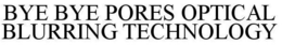 BYE BYE PORES OPTICAL BLURRING TECHNOLOGY trademark