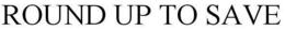ROUND UP TO SAVE trademark