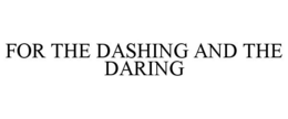 FOR THE DASHING AND THE DARING trademark