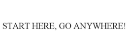 START HERE, GO ANYWHERE! trademark