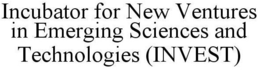 INCUBATOR FOR NEW VENTURES IN EMERGING SCIENCES AND TECHNOLOGIES (INVEST) trademark