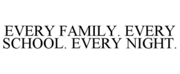 EVERY FAMILY. EVERY SCHOOL. EVERY NIGHT. trademark